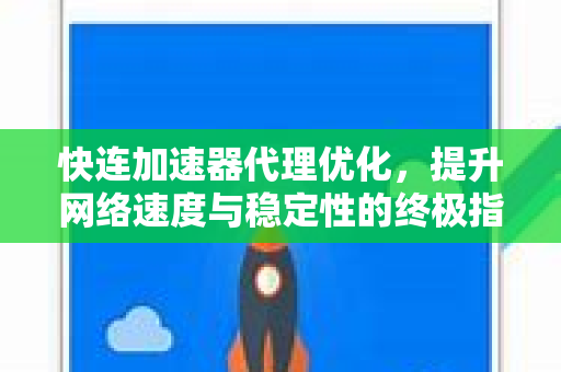 快连加速器代理优化，提升网络速度与稳定性的终极指南