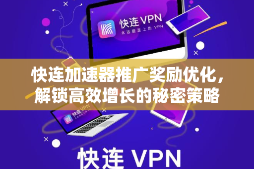 快连加速器推广奖励优化，解锁高效增长的秘密策略