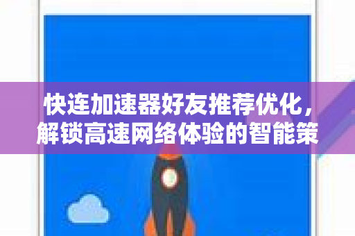 快连加速器好友推荐优化，解锁高速网络体验的智能策略
