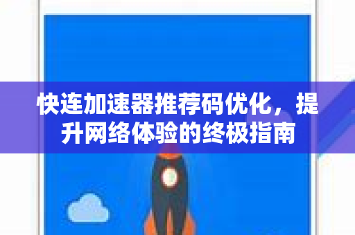 快连加速器推荐码优化，提升网络体验的终极指南