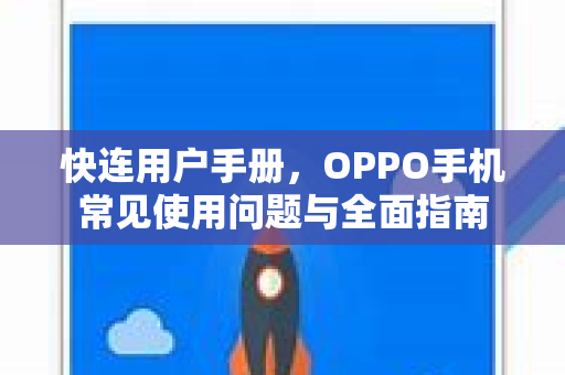 快连用户手册，OPPO手机常见使用问题与全面指南
