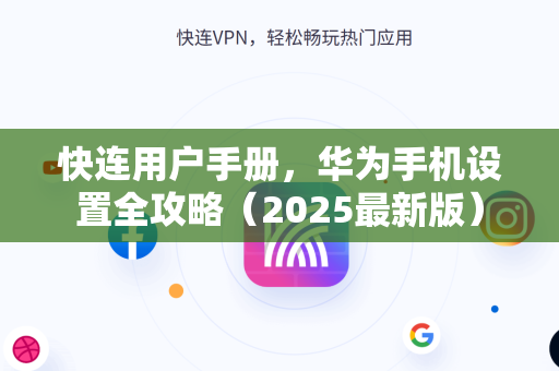 快连用户手册，华为手机设置全攻略（2025最新版）