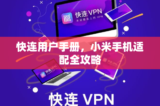 快连用户手册，小米手机适配全攻略
