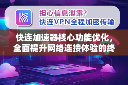 快连加速器核心功能优化，全面提升网络连接体验的终极指南