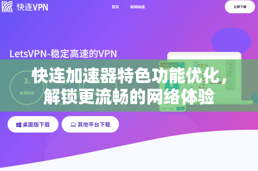 快连加速器特色功能优化，解锁更流畅的网络体验