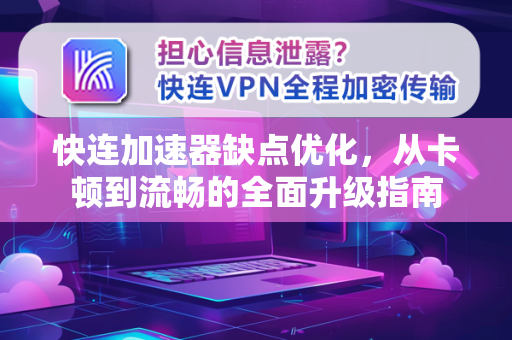 快连加速器缺点优化，从卡顿到流畅的全面升级指南