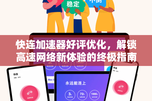 快连加速器好评优化，解锁高速网络新体验的终极指南