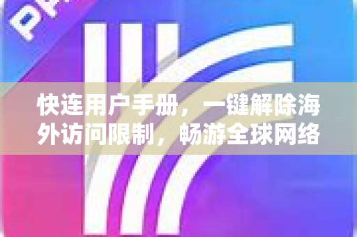 快连用户手册，一键解除海外访问限制，畅游全球网络