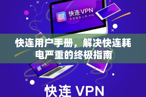 快连用户手册，解决快连耗电严重的终极指南