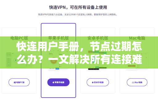 快连用户手册，节点过期怎么办？一文解决所有连接难题