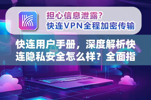 快连用户手册，深度解析快连隐私安全怎么样？全面指南与常见问题解答