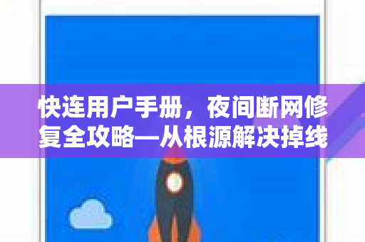 快连用户手册，夜间断网修复全攻略—从根源解决掉线问题