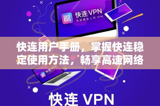 快连用户手册，掌握快连稳定使用方法，畅享高速网络