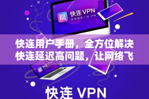 <strong>快连</strong>用户手册，全方位解决<strong>快连</strong>延迟高问题，让网络飞起来