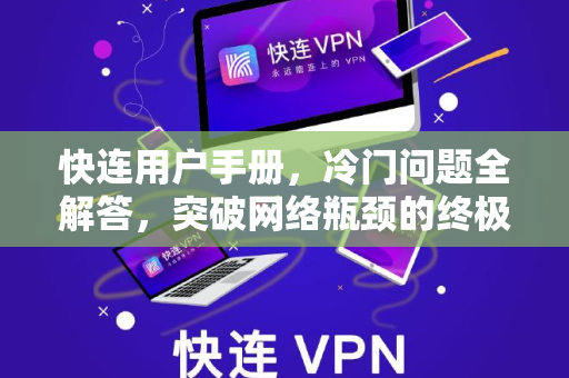 快连用户手册，冷门问题全解答，突破网络瓶颈的终极指南