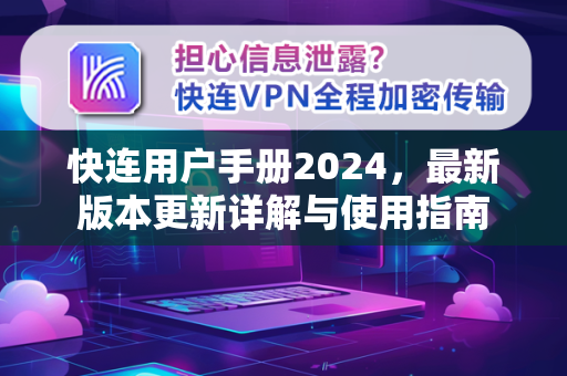快连用户手册2024，最新版本更新详解与使用指南