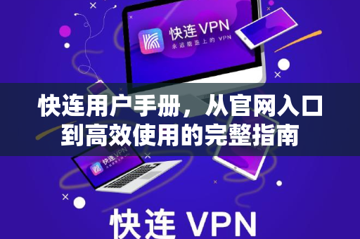快连用户手册，从官网入口到高效使用的完整指南