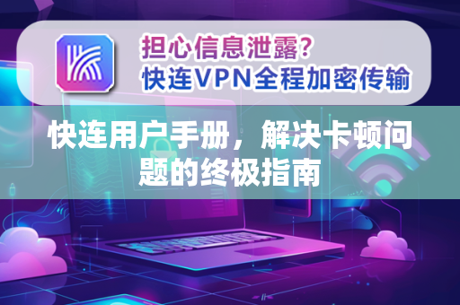 快连用户手册，解决卡顿问题的终极指南