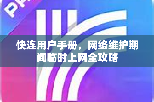 快连用户手册，网络维护期间临时上网全攻略