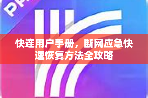 快连用户手册，断网应急快速恢复方法全攻略