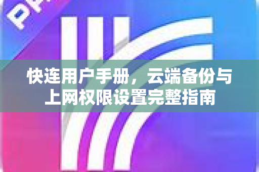 快连用户手册，云端备份与上网权限设置完整指南
