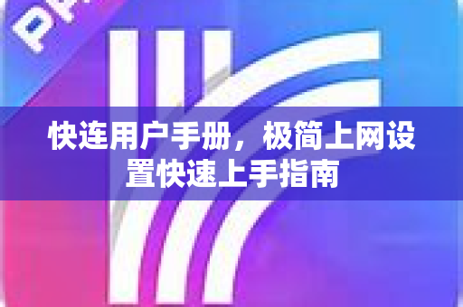 快连用户手册，极简上网设置快速上手指南