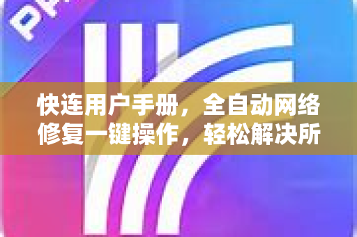 快连用户手册，全自动网络修复一键操作，轻松解决所有连接难题