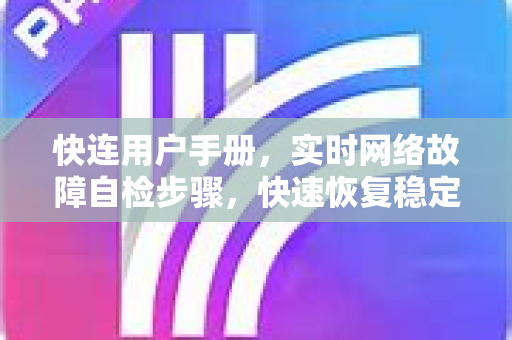快连用户手册，实时网络故障自检步骤，快速恢复稳定连接