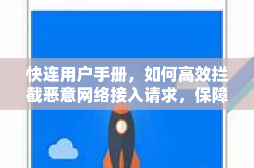 快连用户手册，如何高效拦截恶意网络接入请求，保障安全上网