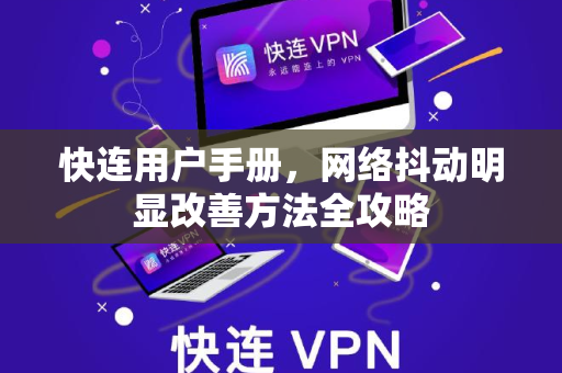 快连用户手册，网络抖动明显改善方法全攻略