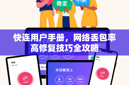 快连用户手册，网络丢包率高修复技巧全攻略