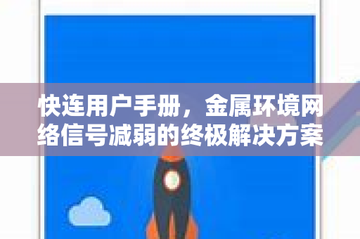 快连用户手册，金属环境网络信号减弱的终极解决方案