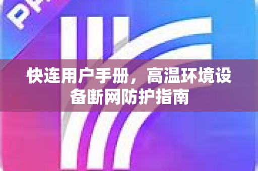 快连用户手册，高温环境设备断网防护指南