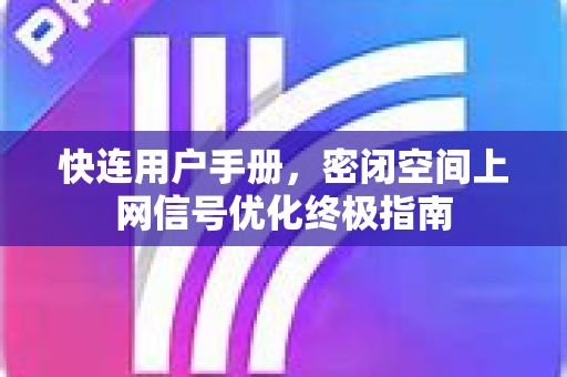 快连用户手册，密闭空间上网信号优化终极指南