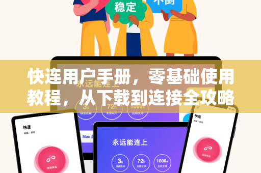 快连用户手册，零基础使用教程，从下载到连接全攻略
