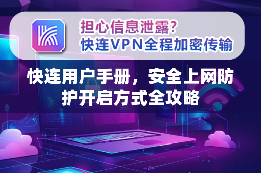 快连用户手册，安全上网防护开启方式全攻略
