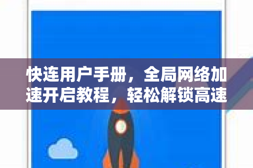 快连用户手册，全局网络加速开启教程，轻松解锁高速连接