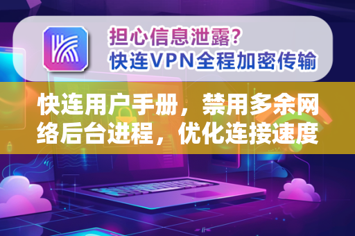 快连用户手册，禁用多余网络后台进程，优化连接速度的终极指南