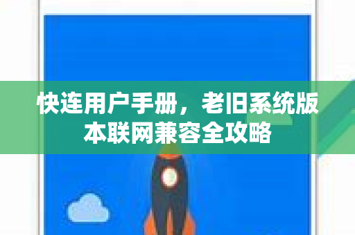 快连用户手册，老旧系统版本联网兼容全攻略