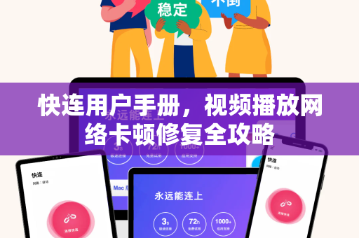 快连用户手册，视频播放网络卡顿修复全攻略