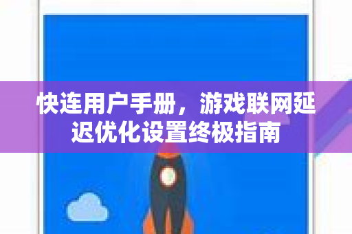 快连用户手册，游戏联网延迟优化设置终极指南