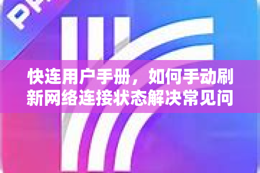 快连用户手册，如何手动刷新网络连接状态解决常见问题
