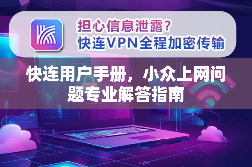 快连用户手册，小众上网问题专业解答指南