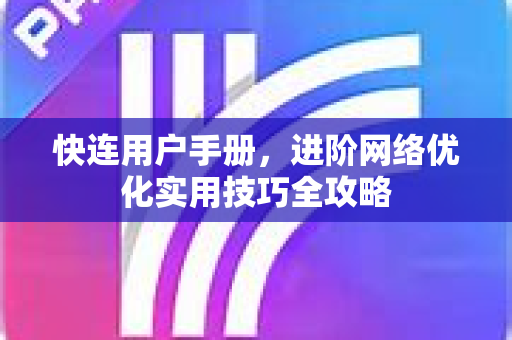 快连用户手册，进阶网络优化实用技巧全攻略