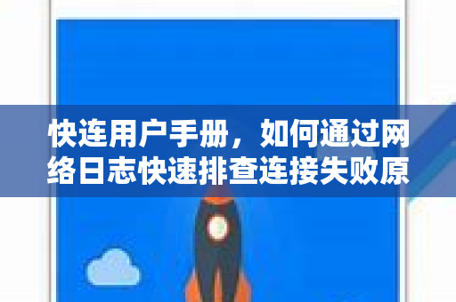 快连用户手册，如何通过网络日志快速排查连接失败原因