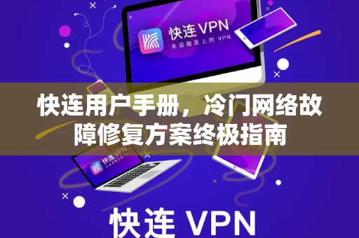 快连用户手册，冷门网络故障修复方案终极指南