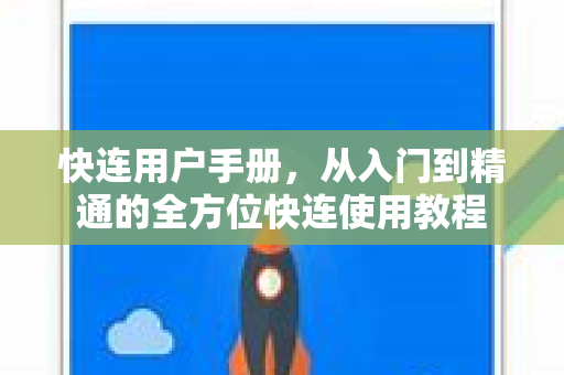 快连用户手册，从入门到精通的全方位快连使用教程