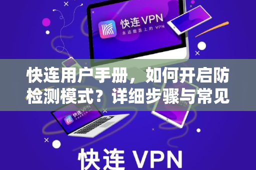 快连用户手册，如何开启防检测模式？详细步骤与常见问题解答