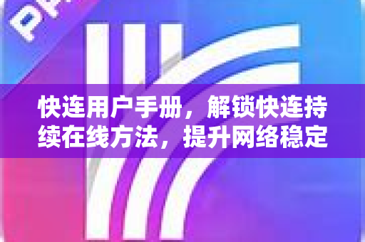 快连用户手册，解锁快连持续在线方法，提升网络稳定性