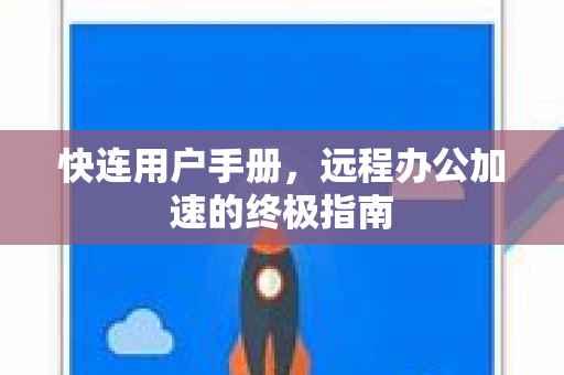 快连用户手册，远程办公加速的终极指南